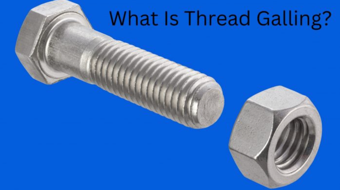 Your Guide To Thread Galling in Stainless Steel Fasteners